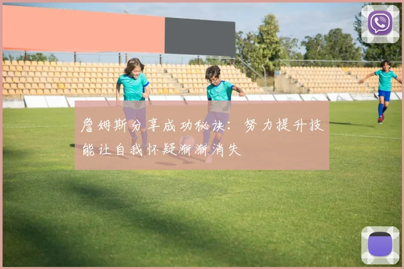 詹姆斯分享成功秘诀：努力提升技能让自我怀疑渐渐消失