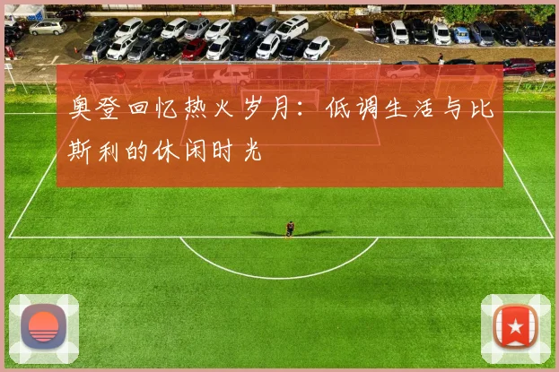 奥登回忆热火岁月：低调生活与比斯利的休闲时光