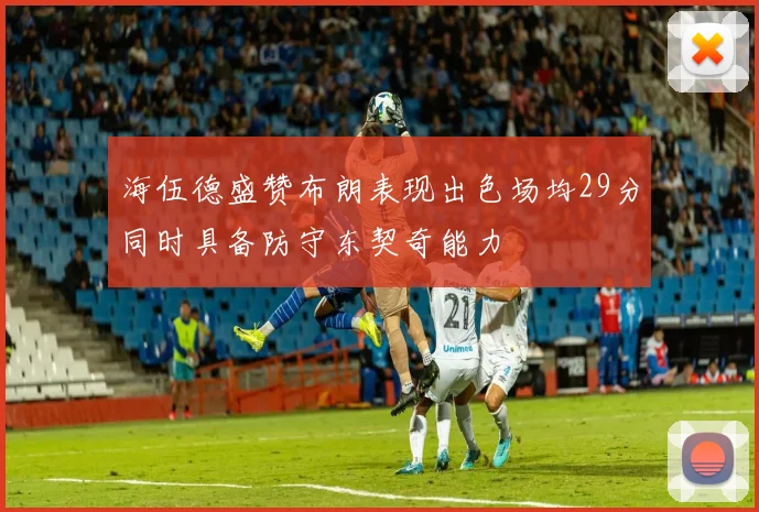海伍德盛赞布朗表现出色场均29分同时具备防守东契奇能力