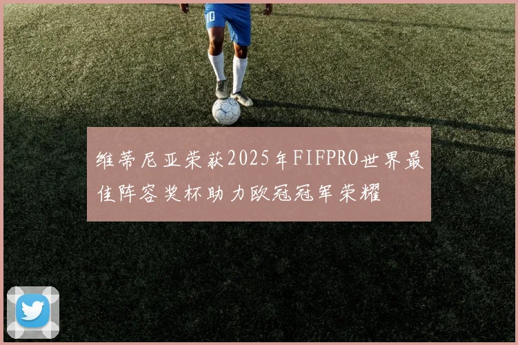 维蒂尼亚荣获2025年FIFPRO世界最佳阵容奖杯助力欧冠冠军荣耀
