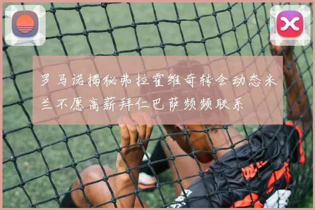 罗马诺揭秘弗拉霍维奇转会动态米兰不愿高薪拜仁巴萨频频联系