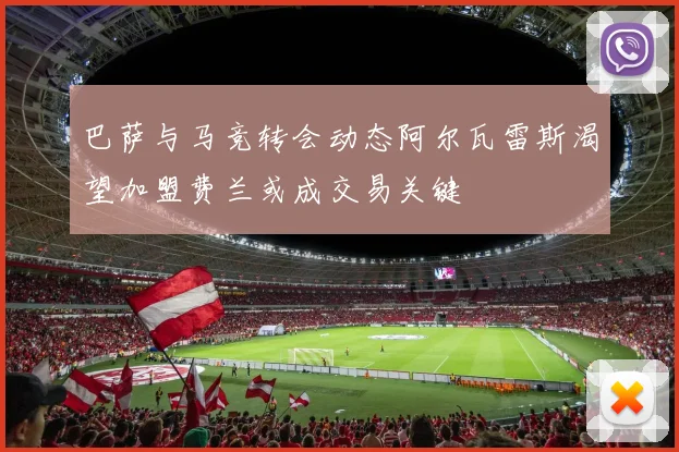 巴萨与马竞转会动态阿尔瓦雷斯渴望加盟费兰或成交易关键