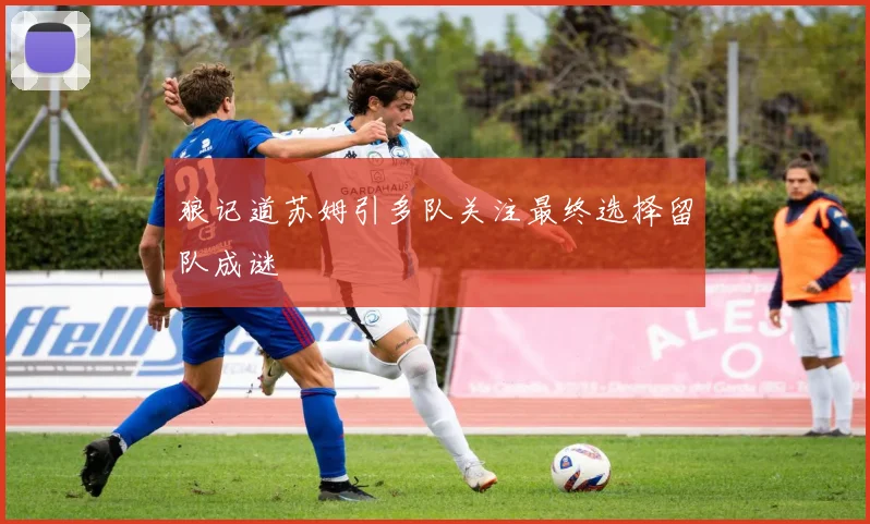 狼记道苏姆引多队关注最终选择留队成谜