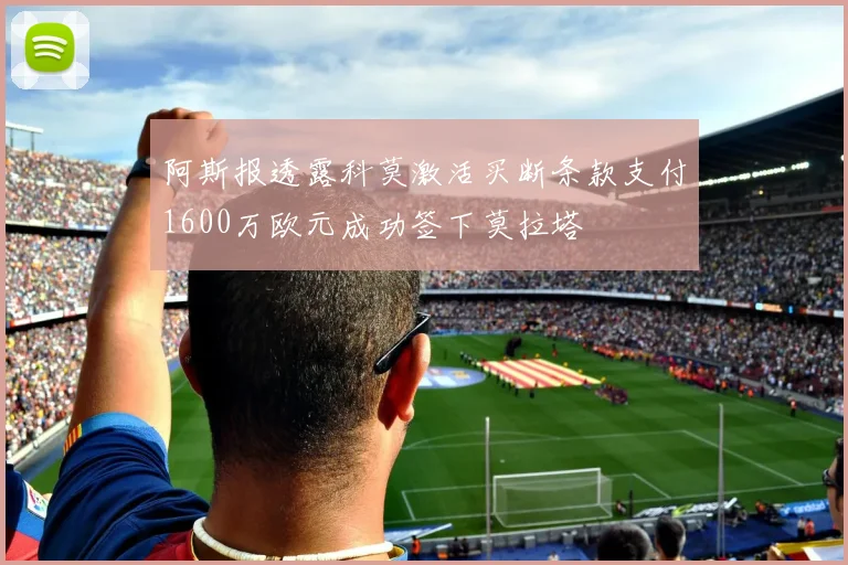 阿斯报透露科莫激活买断条款支付1600万欧元成功签下莫拉塔