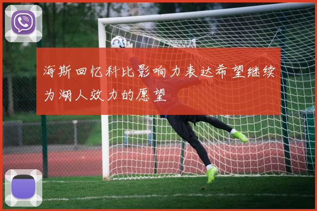 海斯回忆科比影响力表达希望继续为湖人效力的愿望